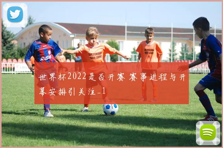 世界杯2022是否开赛 赛事进程与开幕安排引关注_1