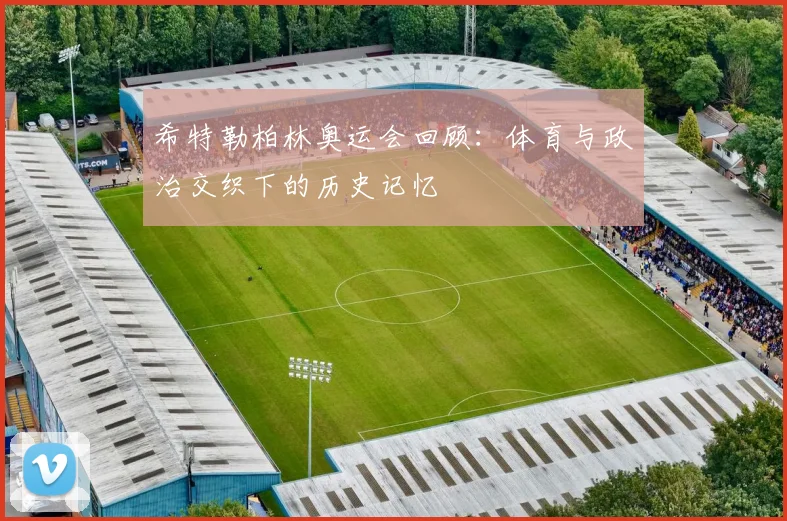 希特勒柏林奥运会回顾：体育与政治交织下的历史记忆