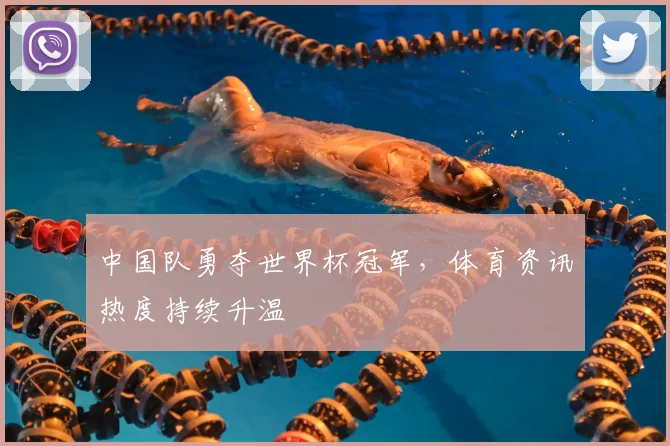 中国队勇夺世界杯冠军，体育资讯热度持续升温