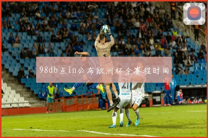 98db点in公布欧洲杯全赛程时间