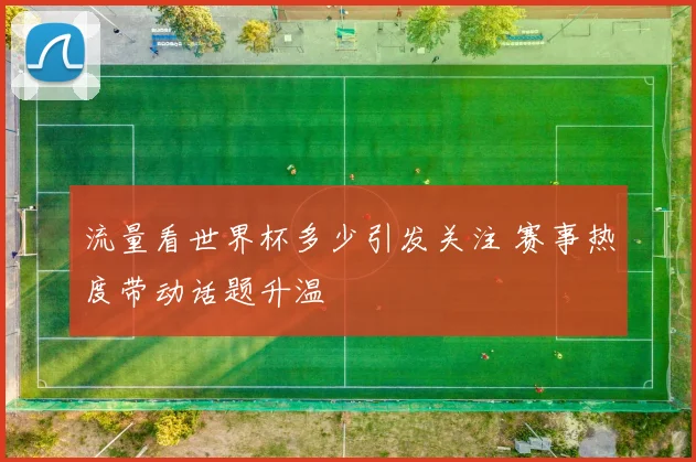 流量看世界杯多少引发关注 赛事热度带动话题升温