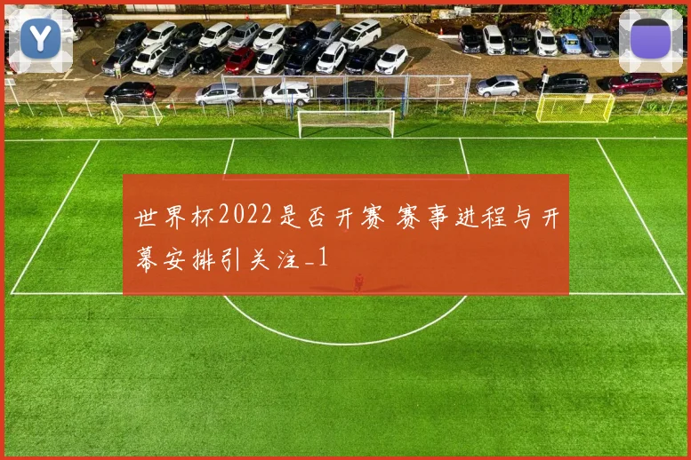 世界杯2022是否开赛 赛事进程与开幕安排引关注_1