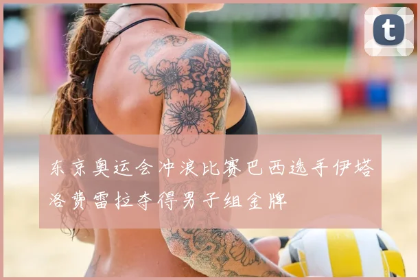 东京奥运会冲浪比赛巴西选手伊塔洛费雷拉夺得男子组金牌
