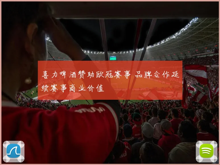 喜力啤酒赞助欧冠赛事 品牌合作延续赛事商业价值