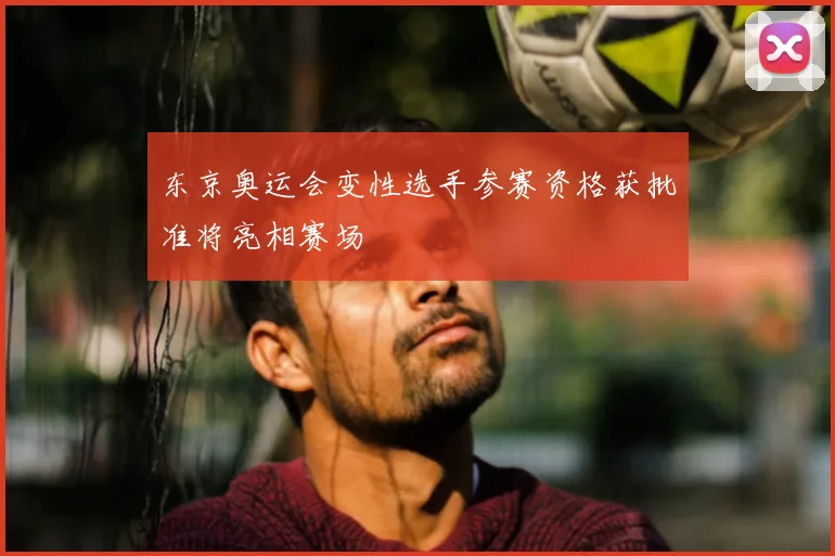 东京奥运会变性选手参赛资格获批准将亮相赛场