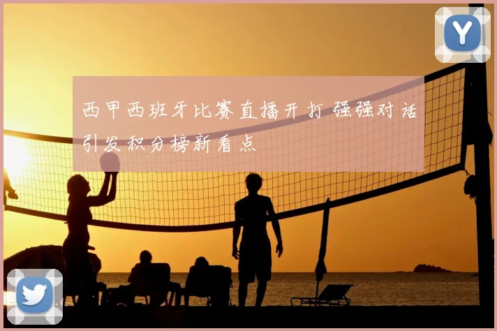西甲西班牙比赛直播开打 强强对话引发积分榜新看点