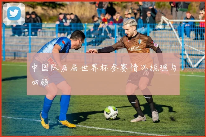 中国队历届世界杯参赛情况梳理与回顾