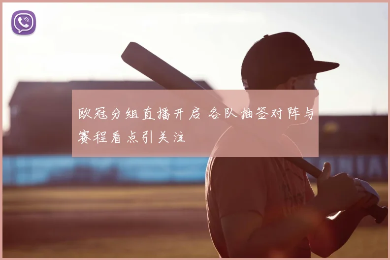 欧冠分组直播开启 各队抽签对阵与赛程看点引关注