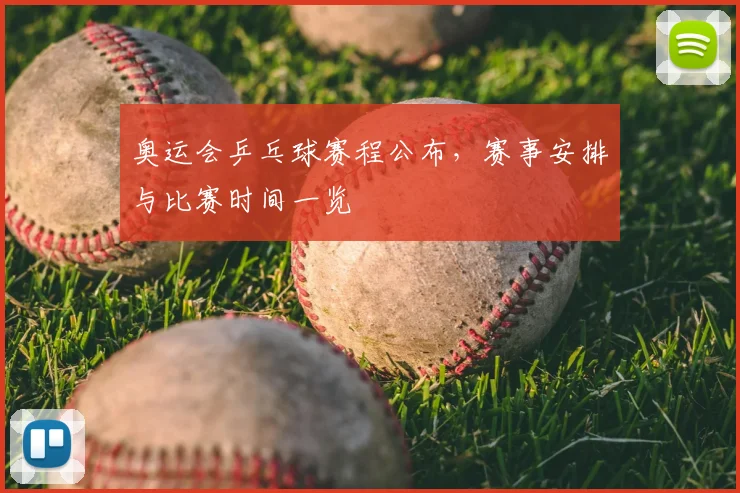 奥运会乒乓球赛程公布，赛事安排与比赛时间一览