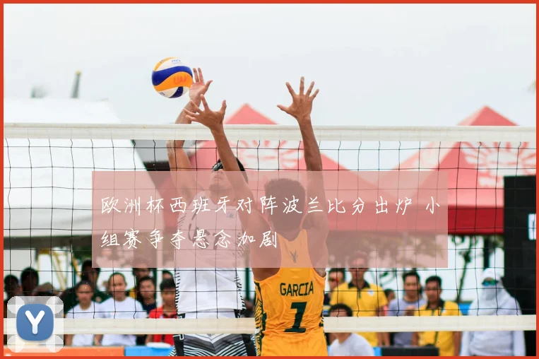 欧洲杯西班牙对阵波兰比分出炉 小组赛争夺悬念加剧