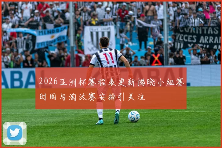 2026亚洲杯赛程表更新揭晓小组赛时间与淘汰赛安排引关注