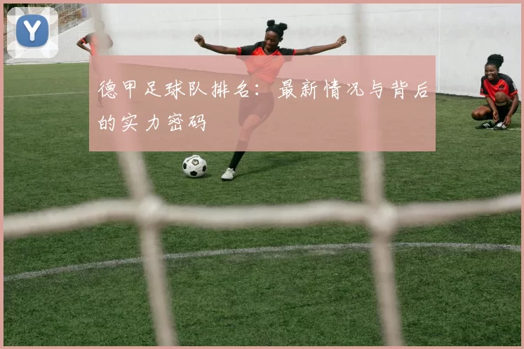 德甲足球队排名：最新情况与背后的实力密码