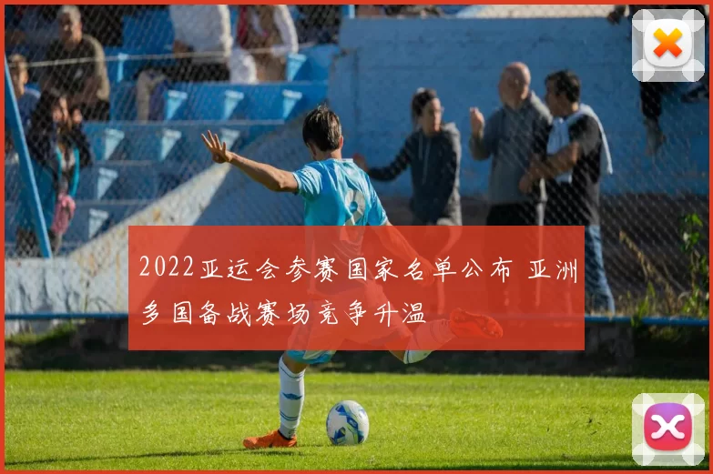 2022亚运会参赛国家名单公布 亚洲多国备战赛场竞争升温