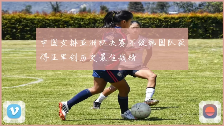 中国女排亚洲杯决赛不敌韩国队获得亚军创历史最佳战绩