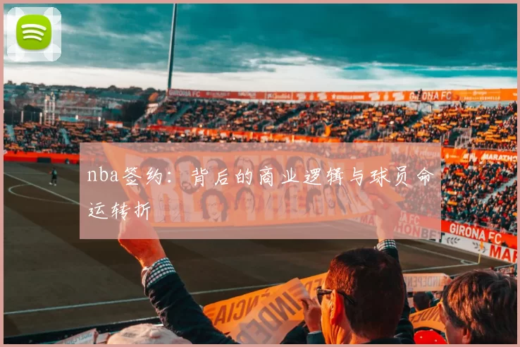 nba签约：背后的商业逻辑与球员命运转折