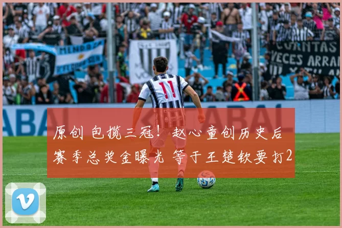 原创 包揽三冠！赵心童创历史后 赛季总奖金曝光 等于王楚钦要打2年比赛