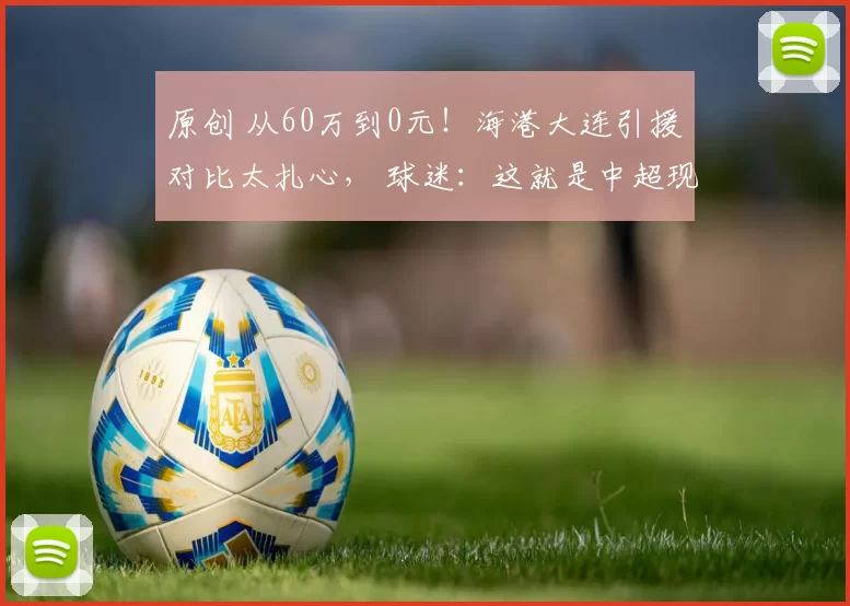 原创 从60万到0元！海港大连引援对比太扎心， 球迷：这就是中超现实！