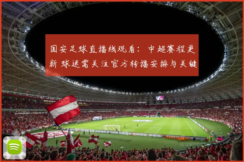 国安足球直播线观看：中超赛程更新 球迷需关注官方转播安排与关键对位