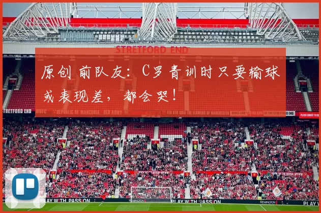 原创 前队友：C罗青训时只要输球或表现差，都会哭！