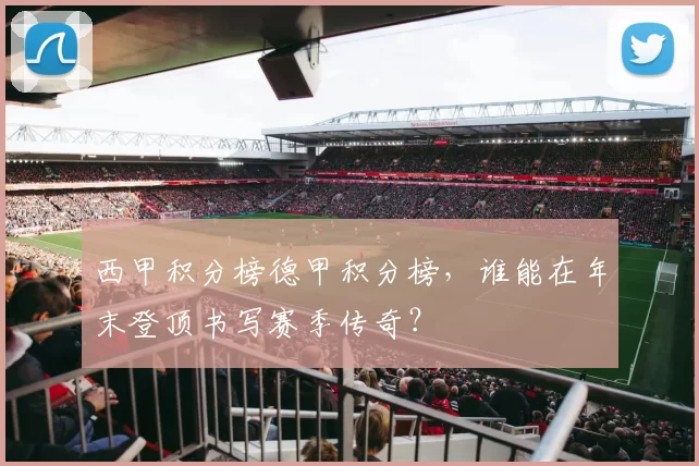 西甲积分榜德甲积分榜，谁能在年末登顶书写赛季传奇？