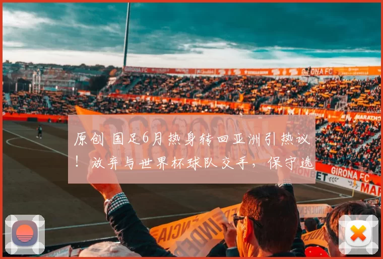 原创 国足6月热身转回亚洲引热议！放弃与世界杯球队交手，保守选择起争议