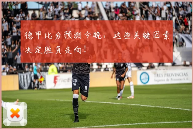 德甲比分预测今晚，这些关键因素决定胜负走向！